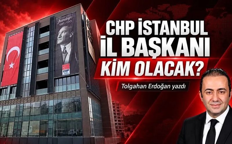 Tolgahan Erdoğan'dan CHP İstanbul İl Başkanlığı Analizi: "İl Başkanı Kim Olacak?"