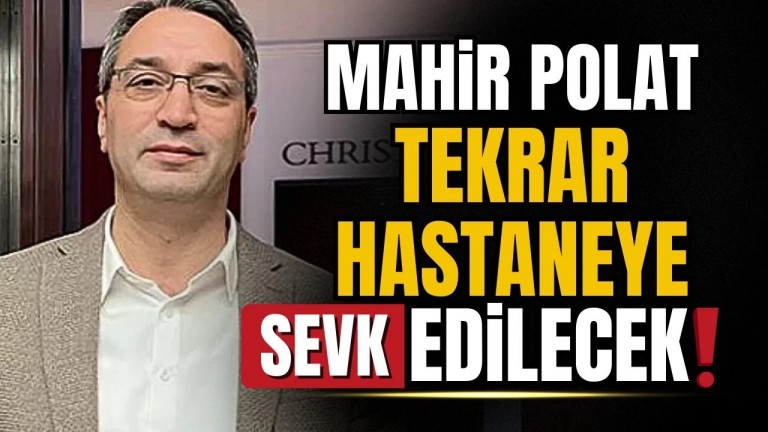 Mahir Polat İçin Kritik Karar: ATK Yeniden Hastaneye Sevkini İstedi 