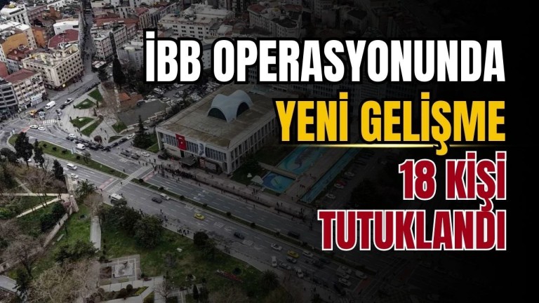 İBB Operasyonu: 18 Tutuklama Kararı