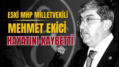 MHP Eski Milletvekili Mehmet Ekici Hayatını Kaybetti 