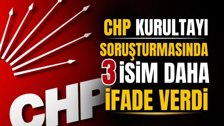 CHP Kurultayı Soruşturması: 3 İsim İfade Verdi, Şok İddialar!