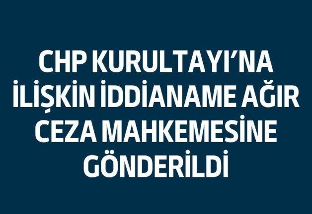 CHP Kurultayı İddianamesi Ağır Cezaya Taşındı