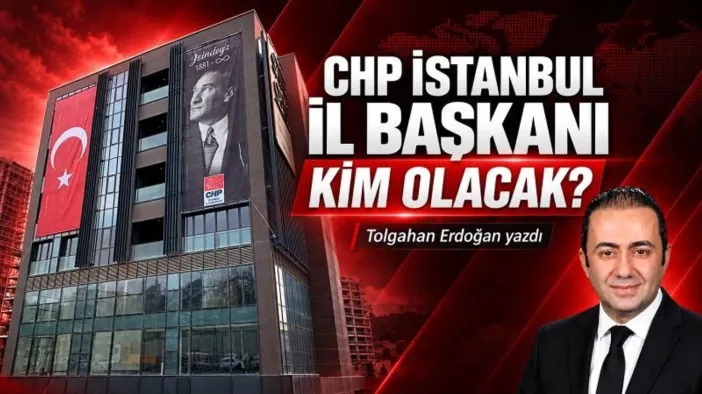Tolgahan Erdoğan'dan CHP İstanbul İl Başkanlığı Analizi: "İl Başkanı Kim Olacak?"