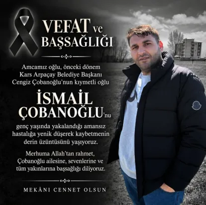 Arpaçay Eski Belediye Başkanı Cengiz Çobanoğlu’nun Oğlu İsmail Çobanoğlu Vefat Etti