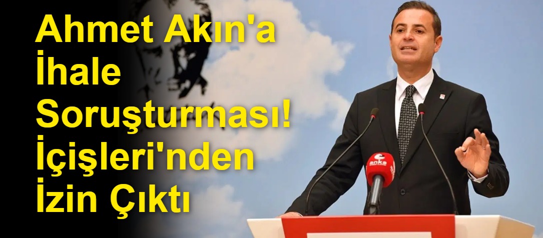 Ahmet Akın'a İhale Soruşturması! İçişleri'nden İzin Çıktı