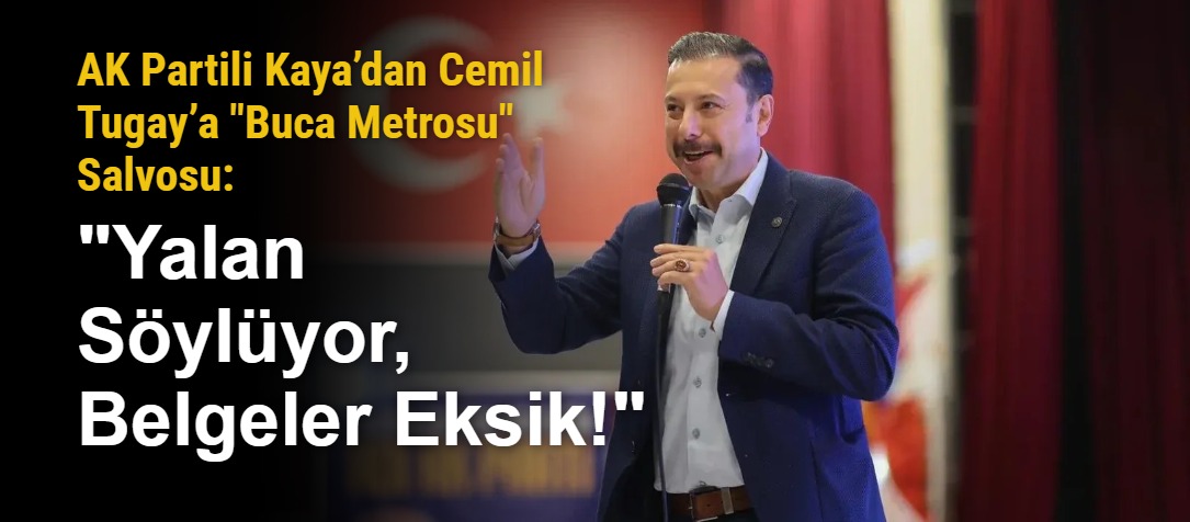 AK Partili Kaya’dan Cemil Tugay’a "Buca Metrosu" Salvosu: "Yalan Söylüyor, Belgeler Eksik!"