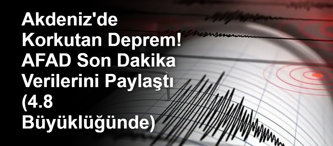 Akdeniz'de Korkutan Deprem! AFAD Son Dakika Verilerini Paylaştı (4.8 Büyüklüğünde)