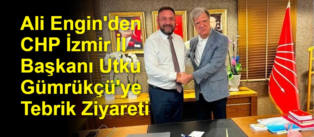 Ali Engin'den CHP İzmir İl Başkanı Utku Gümrükçü'ye Tebrik Ziyareti
