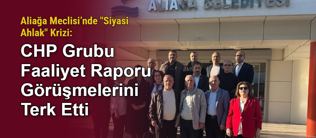 Aliağa Meclisi’nde "Siyasi Ahlak" Krizi: CHP Grubu Faaliyet Raporu Görüşmelerini Terk Etti