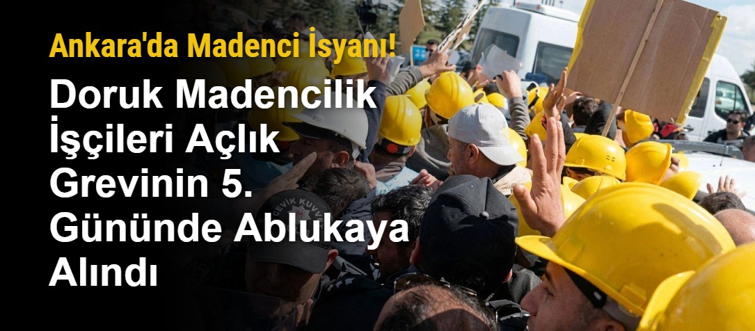 Ankara'da Madenci İsyanı! Doruk Madencilik İşçileri Açlık Grevinin 5. Gününde Ablukaya Alındı