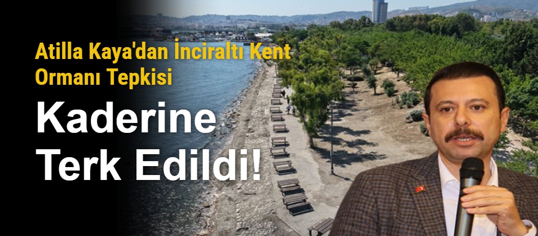 Atilla Kaya'dan İnciraltı Kent Ormanı Tepkisi: "Kaderine Terk Edildi!"
