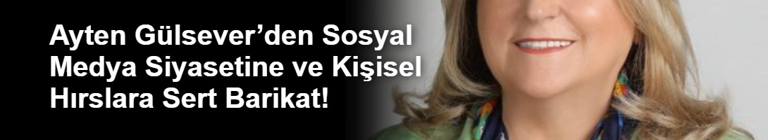 Ayten Gülsever’den Sosyal Medya Siyasetine ve Kişisel Hırslara Sert Barikat!