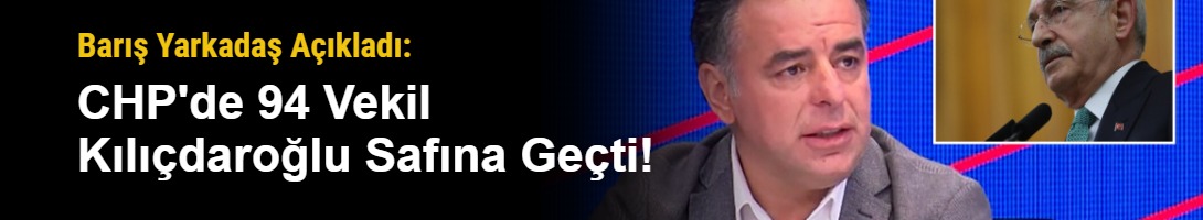 Barış Yarkadaş Açıkladı: CHP'de 94 Vekil Kılıçdaroğlu Safına Geçti!