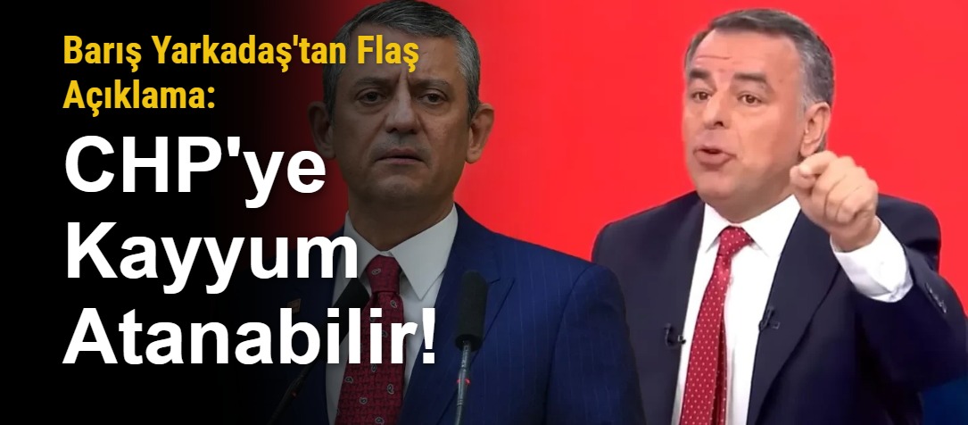 Barış Yarkadaş'tan Flaş Açıklama: CHP'ye Kayyum Atanabilir!