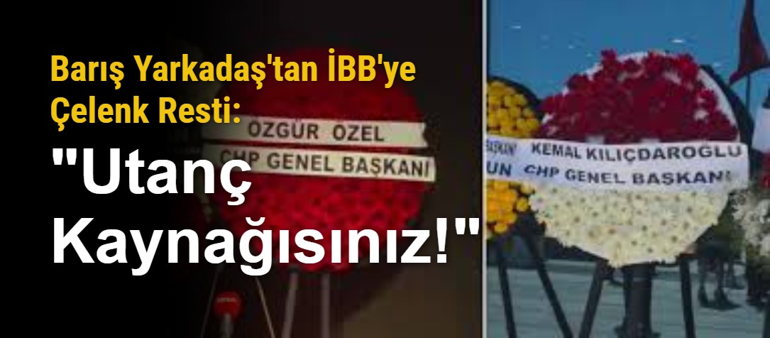 Barış Yarkadaş'tan İBB'ye Çelenk Resti: "Utanç Kaynağısınız!"