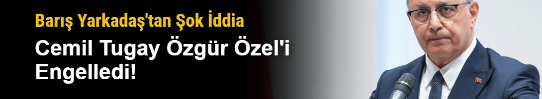 Barış Yarkadaş'tan Şok İddia: Cemil Tugay Özgür Özel'i Engelledi!