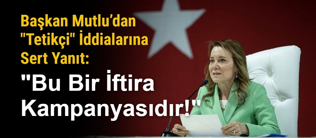 Başkan Mutlu’dan "Tetikçi" İddialarına Sert Yanıt: "Bu Bir İftira Kampanyasıdır!"