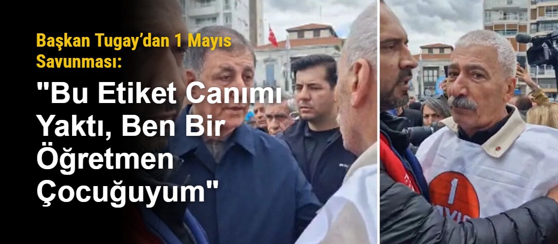 Başkan Tugay’dan 1 Mayıs Savunması: "Bu Etiket Canımı Yaktı, Ben Bir Öğretmen Çocuğuyum"