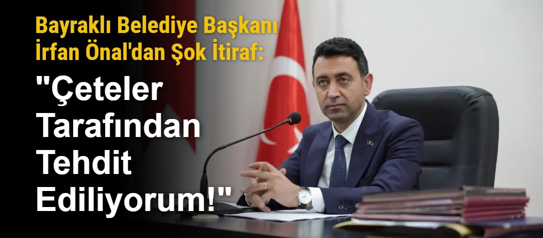 Bayraklı Belediye Başkanı İrfan Önal'dan Şok İtiraf: "Çeteler Tarafından Tehdit Ediliyorum!"