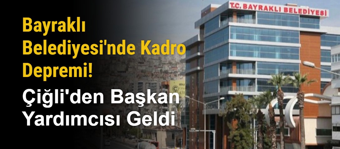 Bayraklı Belediyesi'nde Kadro Depremi! Çiğli'den Başkan Yardımcısı Geldi