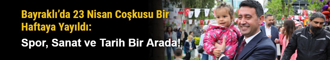 Bayraklı’da 23 Nisan Coşkusu Bir Haftaya Yayıldı: Spor, Sanat ve Tarih Bir Arada!