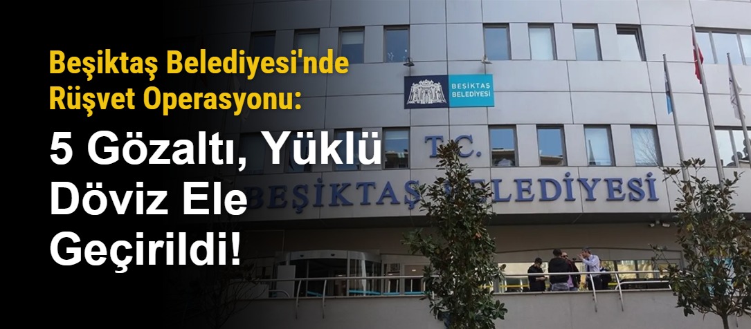Beşiktaş Belediyesi'nde Rüşvet Operasyonu: 5 Gözaltı, Yüklü Döviz Ele Geçirildi!
