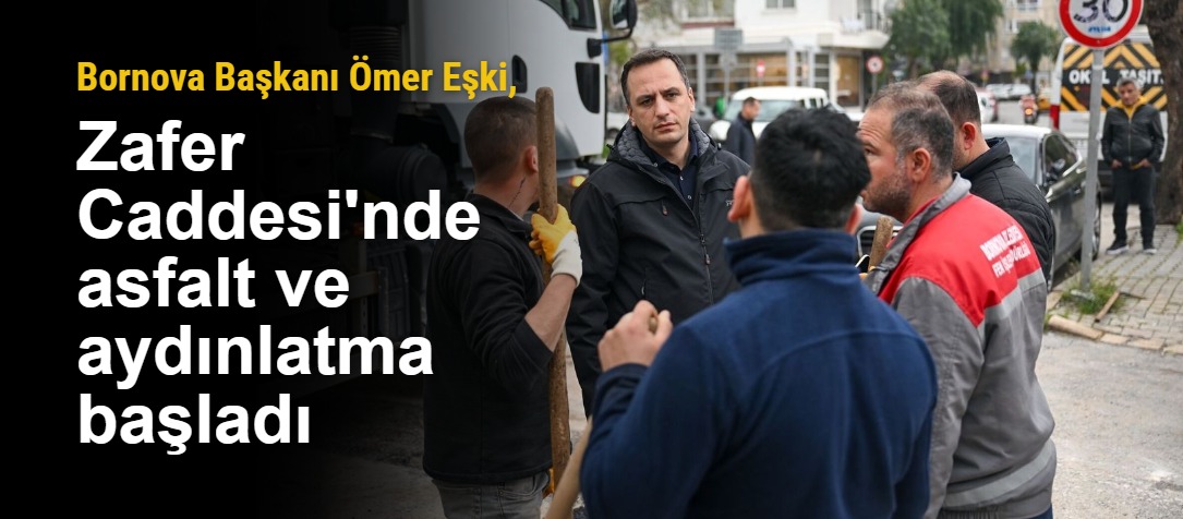 Bornova Başkanı Ömer Eşki, Zafer Caddesi'nde asfalt ve aydınlatma başladı