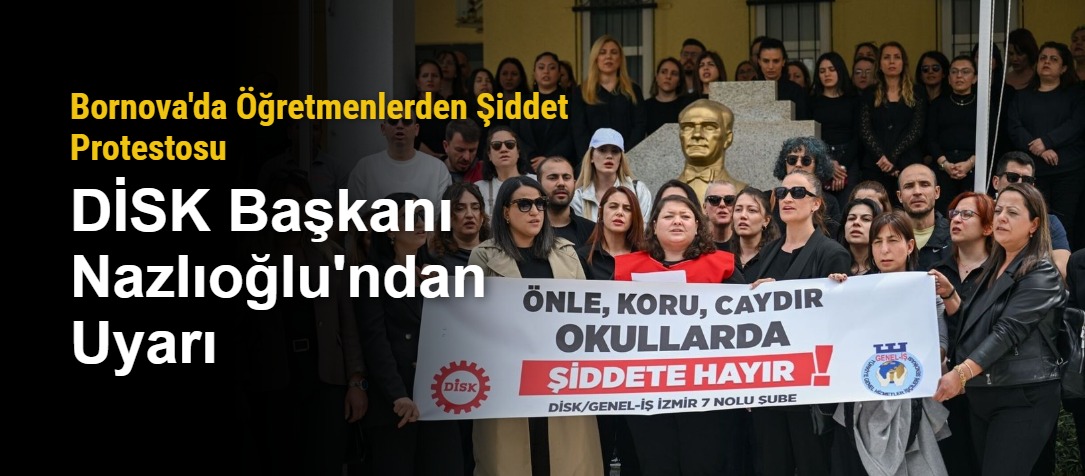Bornova'da Öğretmenlerden Şiddet Protestosu: DİSK Başkanı Nazlıoğlu'ndan Uyarı