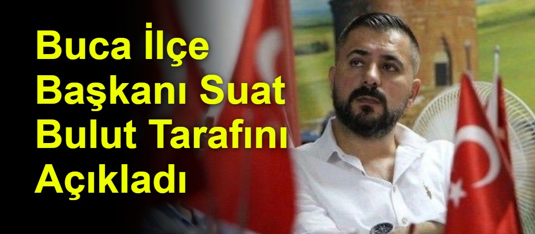 Buca İlçe Başkanı Suat Bulut Tarafını Açıkladı