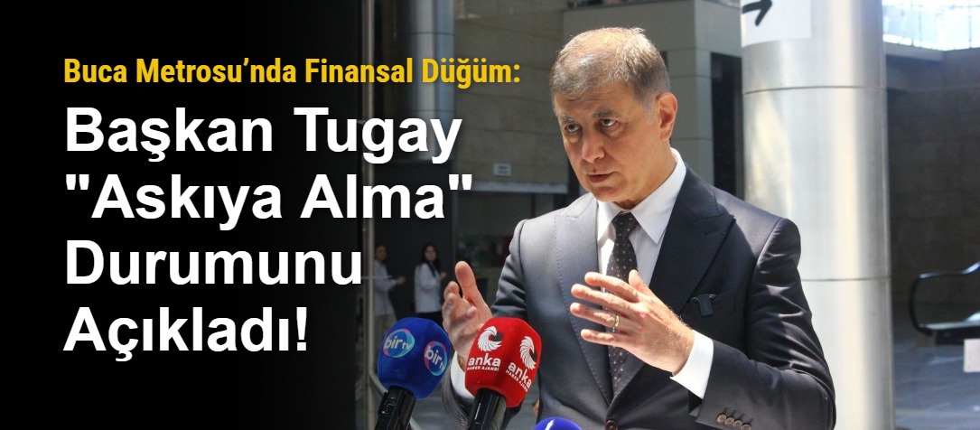 Buca Metrosu’nda Finansal Düğüm: Başkan Tugay "Askıya Alma" Durumunu Açıkladı!