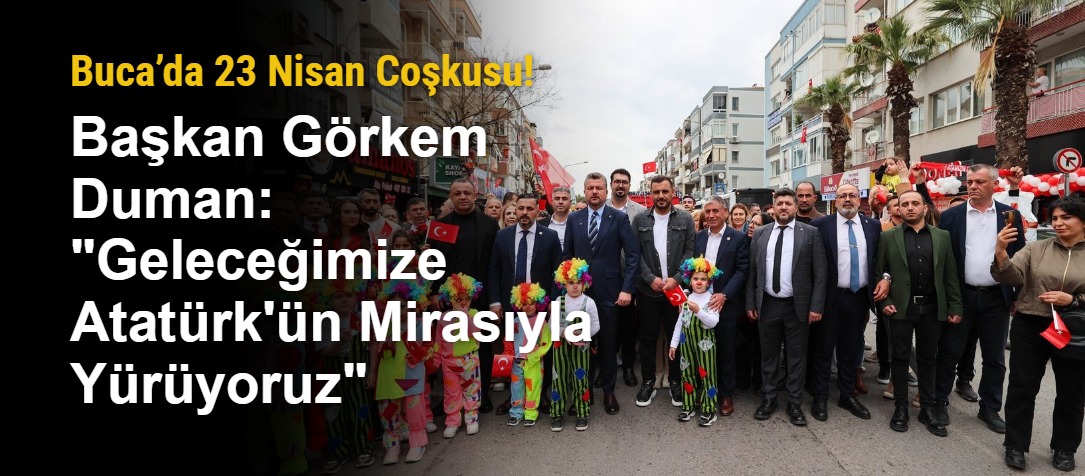 Buca’da 23 Nisan Coşkusu! Başkan Görkem Duman: "Geleceğimize Atatürk'ün Mirasıyla Yürüyoruz"