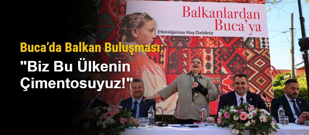 Buca’da Balkan Buluşması: "Biz Bu Ülkenin Çimentosuyuz!"