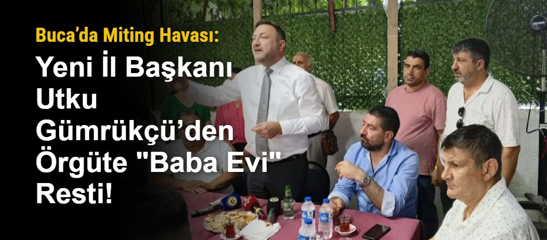 Buca’da Miting Havası: Yeni İl Başkanı Utku Gümrükçü’den Örgüte "Baba Evi" Resti!