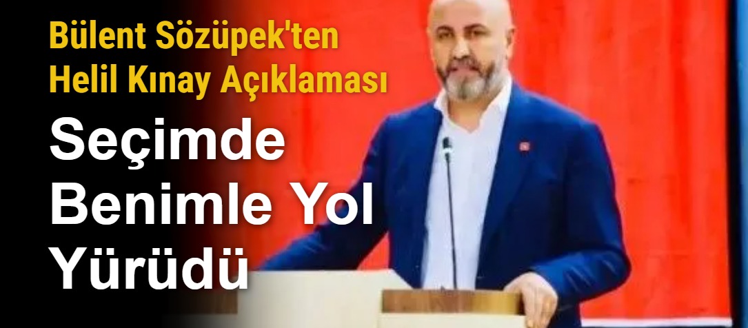 Bülent Sözüpek'ten Helil Kınay Açıklaması: Seçimde Benimle Yol Yürüdü