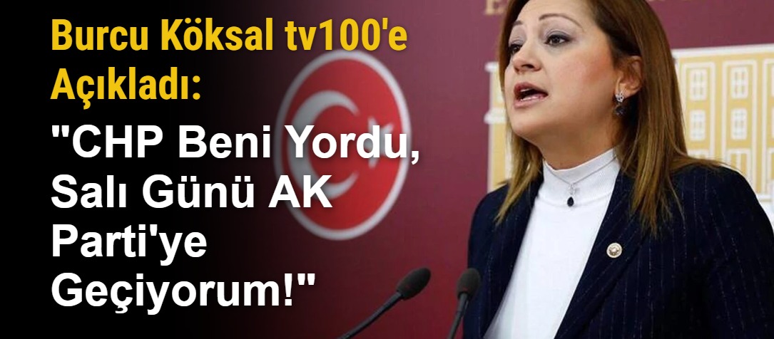 Burcu Köksal tv100'e Açıkladı: "CHP Beni Yordu, Salı Günü AK Parti'ye Geçiyorum!"
