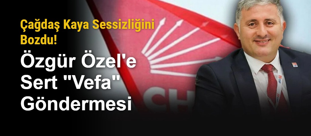 Çağdaş Kaya Sessizliğini Bozdu! Özgür Özel'e Sert "Vefa" Göndermesi