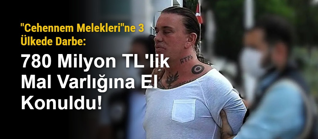 "Cehennem Melekleri"ne 3 Ülkede Darbe: 780 Milyon TL'lik Mal Varlığına El Konuldu!