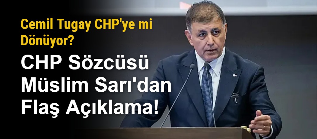 Cemil Tugay CHP'ye mi Dönüyor? CHP Sözcüsü Müslim Sarı'dan Flaş Açıklama!