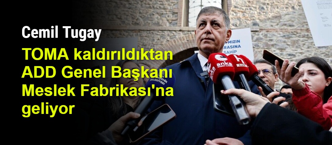 Cemil Tugay, TOMA kaldırıldıktan ADD Genel Başkanı Meslek Fabrikası'na geliyor
