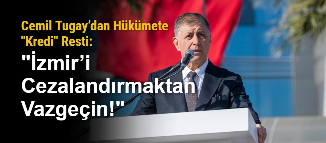 Cemil Tugay’dan Hükümete "Kredi" Resti: "İzmir’i Cezalandırmaktan Vazgeçin!"