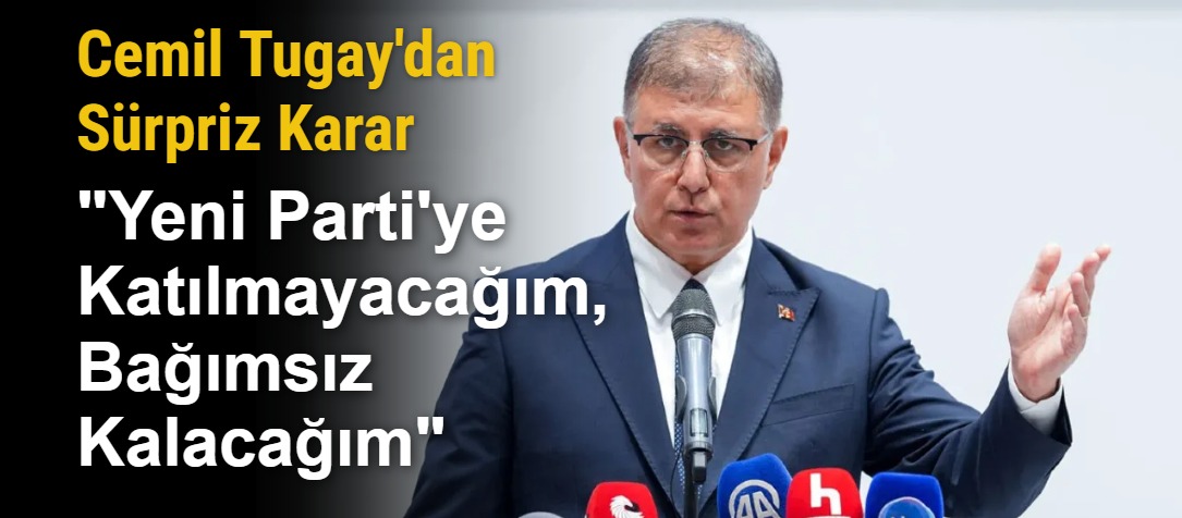 Cemil Tugay'dan Sürpriz Karar: "Yeni Parti'ye Katılmayacağım, Bağımsız Kalacağım"