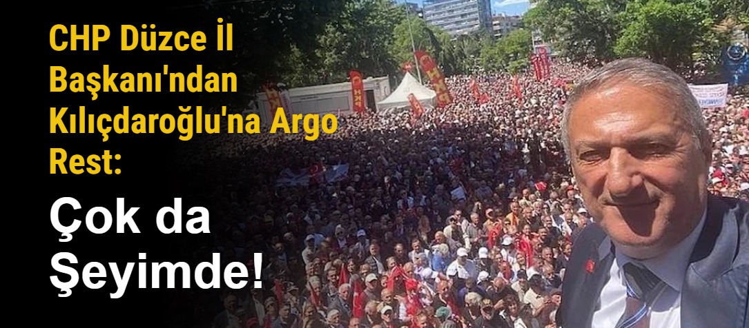 CHP Düzce İl Başkanı'ndan Kılıçdaroğlu'na Argo Rest: Çok da Şeyimde!