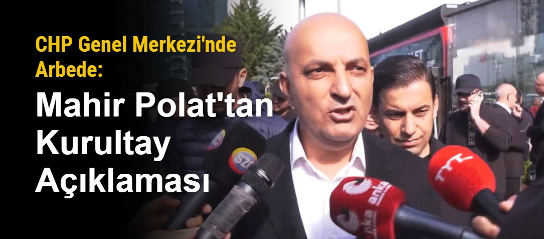 CHP Genel Merkezi'nde Arbede: Mahir Polat'tan Kurultay Açıklaması