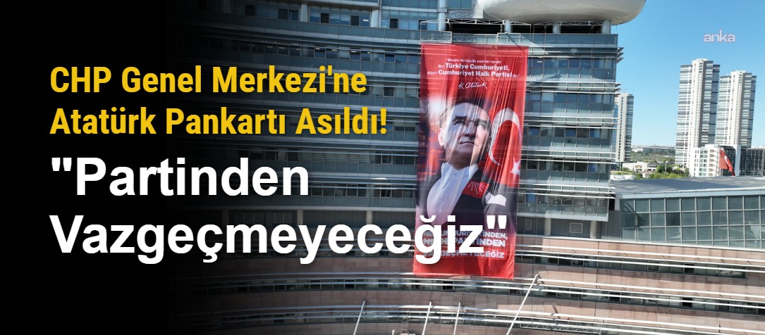 CHP Genel Merkezi'ne Atatürk Pankartı Asıldı! "Partinden Vazgeçmeyeceğiz"