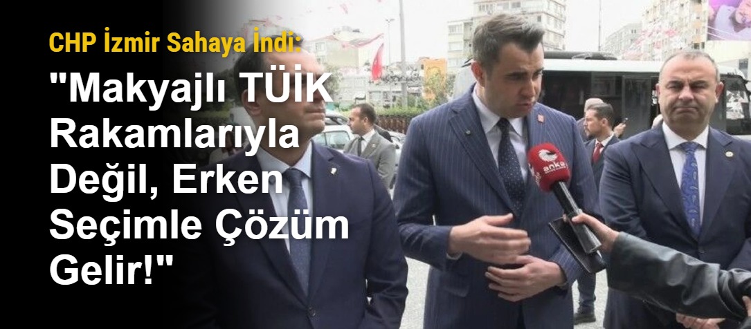 CHP İzmir Sahaya İndi: "Makyajlı TÜİK Rakamlarıyla Değil, Erken Seçimle Çözüm Gelir!"
