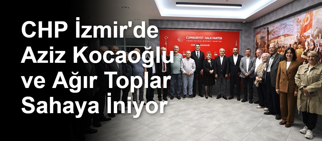 CHP İzmir'de Aziz Kocaoğlu ve Ağır Toplar Sahaya İniyor