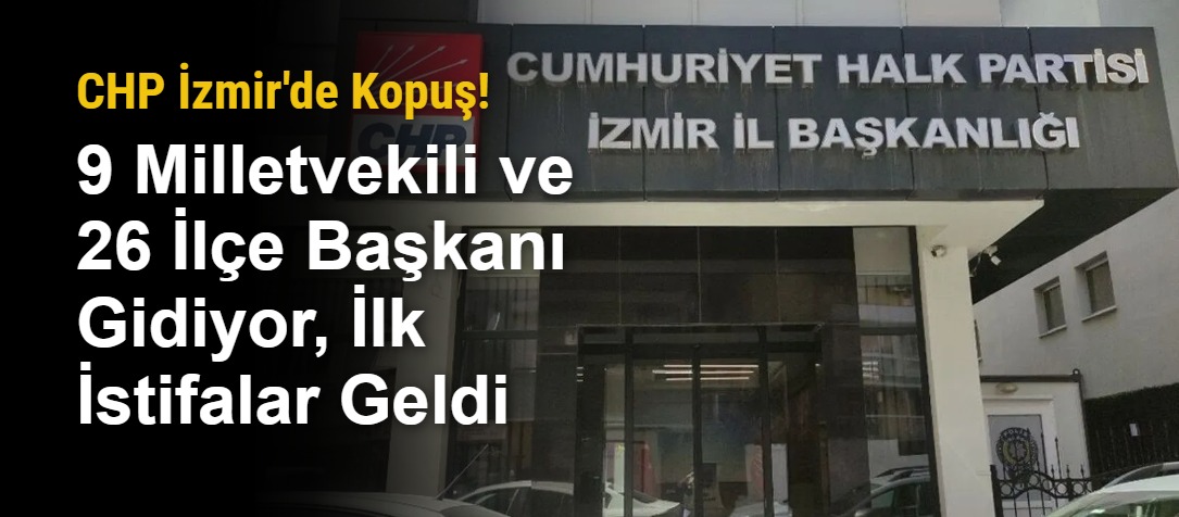 CHP İzmir'de Kopuş! 9 Milletvekili ve 26 İlçe Başkanı Gidiyor, İlk İstifalar Geldi