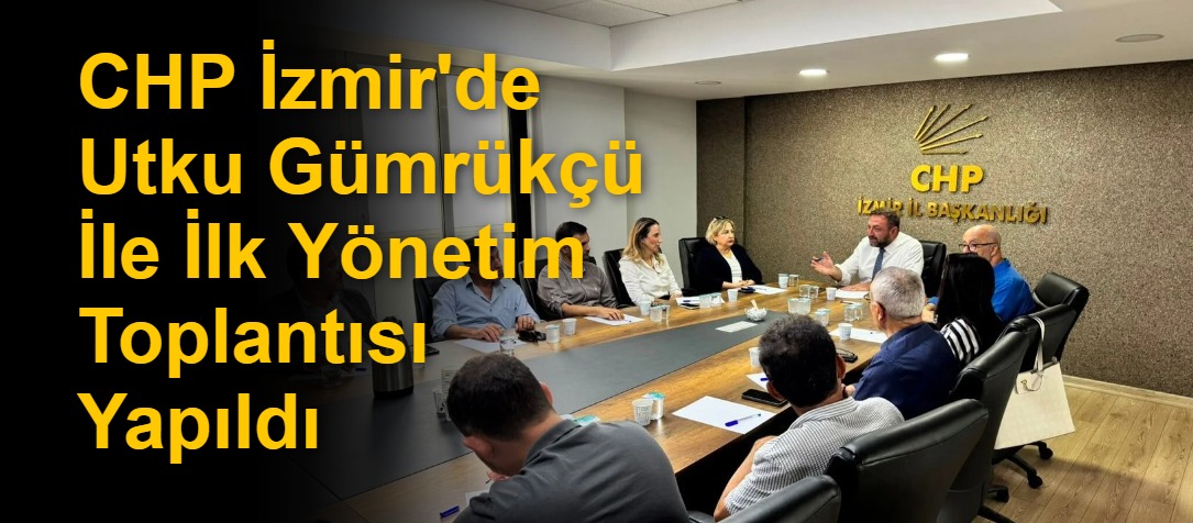 CHP İzmir'de Utku Gümrükçü İle İlk Yönetim Toplantısı Yapıldı