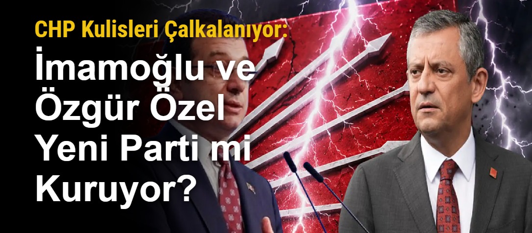 CHP Kulisleri Çalkalanıyor: İmamoğlu ve Özgür Özel Yeni Parti mi Kuruyor?