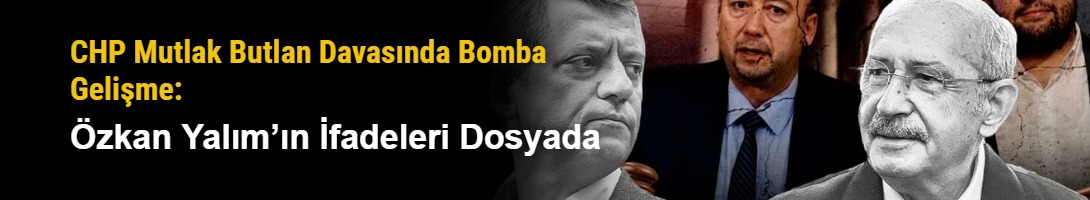 CHP Mutlak Butlan Davasında Bomba Gelişme: Özkan Yalım’ın İfadeleri Dosyada